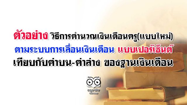ตัวอย่าง วิธีการคำนวณเงินเดือนครู แบบใหม่ ตามระบบการเลื่อนเงินเดือน แบบเปอร์เซ็นต์ เทียบกับค่าบน-ค่าล่าง ของฐานเงินเดือน