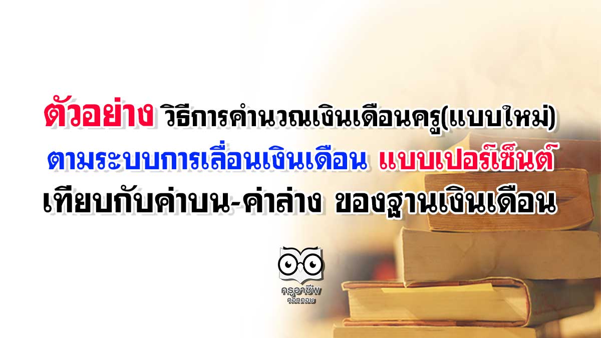 ตัวอย่าง วิธีการคำนวณเงินเดือนครู แบบใหม่ ตามระบบการเลื่อนเงินเดือน แบบเปอร์เซ็นต์ เทียบกับค่าบน-ค่าล่าง ของฐานเงินเดือน