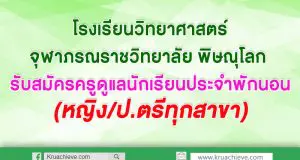 โรงเรียนวิทยาศาสตร์จุฬาภรณราชวิทยาลัย พิษณุโลก รับสมัครครูดูแลนักเรียนประจำพักนอน (หญิง/ป.ตรีทุกสาขา)