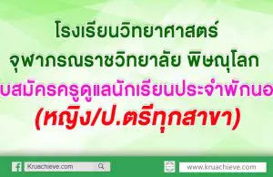 โรงเรียนวิทยาศาสตร์จุฬาภรณราชวิทยาลัย พิษณุโลก รับสมัครครูดูแลนักเรียนประจำพักนอน (หญิง/ป.ตรีทุกสาขา)