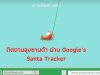 ติดตามลุงซานต้า ผ่าน Google’s Santa Tracker