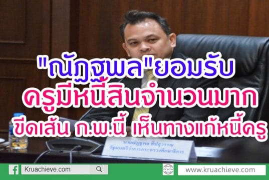 "ณัฏฐพล"ยอมรับ ครูมีหนี้สินจำนวนมาก ขีดเส้นก.พ.นี้เห็นทางแก้หนี้ครู