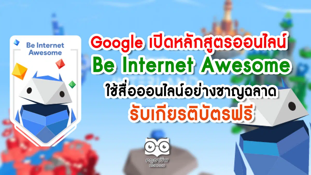 Google เปิดหลักสูตรออนไลน์ Be Internet Awesome ใช้สื่อออนไลน์อย่างชาญฉลาด รับเกียรติบัตรฟรี