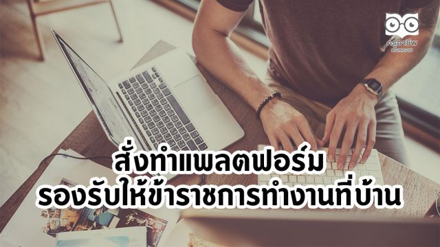 สั่งทำแพลตฟอร์มรองรับให้ข้าราชการทำงานที่บ้านสั่งทำแพลตฟอร์มรองรับให้ข้าราชการทำงานที่บ้าน