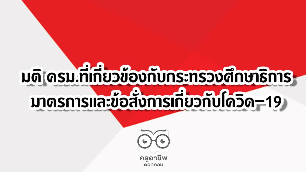 มติครม-covid มติ ครม.ที่เกี่ยวข้องกับกระทรวงศึกษาธิการ มาตรการและข้อสั่งการเกี่ยวกับโควิด–19