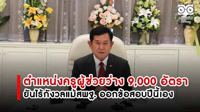 ครูผู้ช่วย-63 "อำนาจ" เผย มีตำแหน่งครูผู้ช่วยว่าง 9,000 อัตรา ยันไร้กังวลแม้สพฐ.ออกข้อสอบครูผู้ช่วยภาค ก และ ข ปีนี้เอง