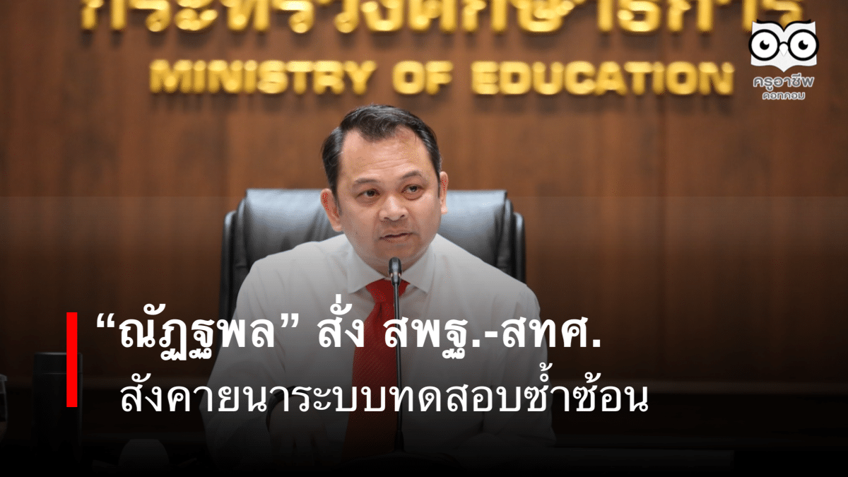 “ณัฏฐพล” สั่ง สพฐ.-สทศ. สังคายนาระบบทดสอบซ้ำซ้อน ให้เหลือเพียงการทดสอบที่ใช้นำไปศึกษาต่อและมีประโยชน์ต่อเด็กจริงๆ