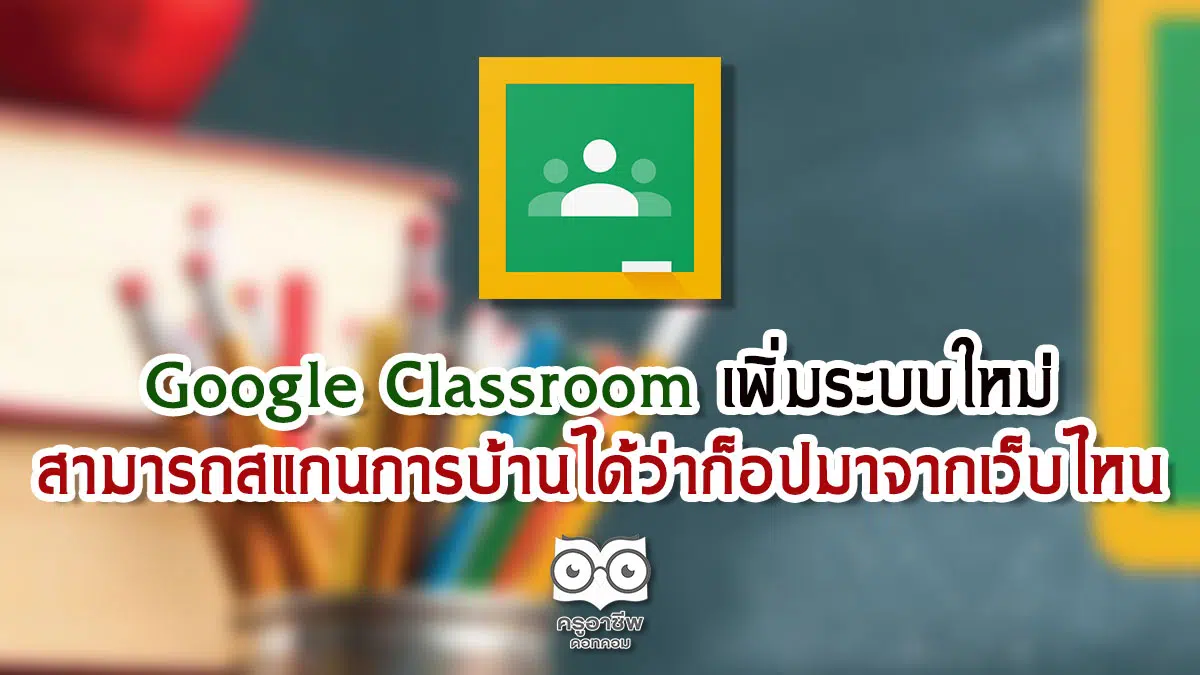 Google Classroom เพิ่มระบบใหม่ สามารถสแกนการบ้านได้ว่าก็อปมาจากเว็บไหน
