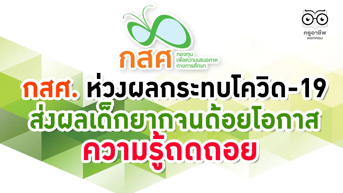 กสศ. ห่วงผลกระทบโควิด-19 ส่งผลเด็กยากจนด้อยโอกาสความรู้ถดถอย