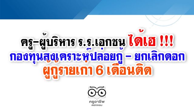 ครู-ผู้บริหาร ร.ร.เอกชน ได้เฮ !!! กองทุนสงเคราะห์ปล่อยกู้ - ยกเลิกดอกผู้กู้รายเก่า 6 เดือนติด