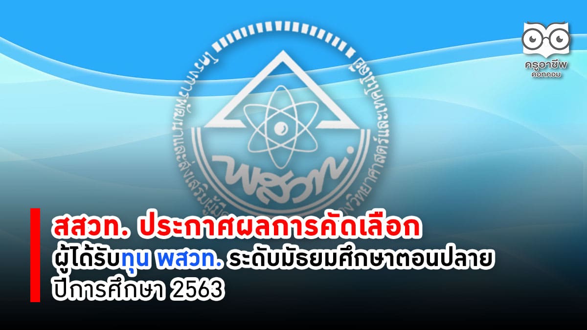 สสวท. ประกาศผลการคัดเลือกผู้ได้รับทุน พสวท. ระดับมัธยมศึกษาตอนปลาย ปีการศึกษา 2563