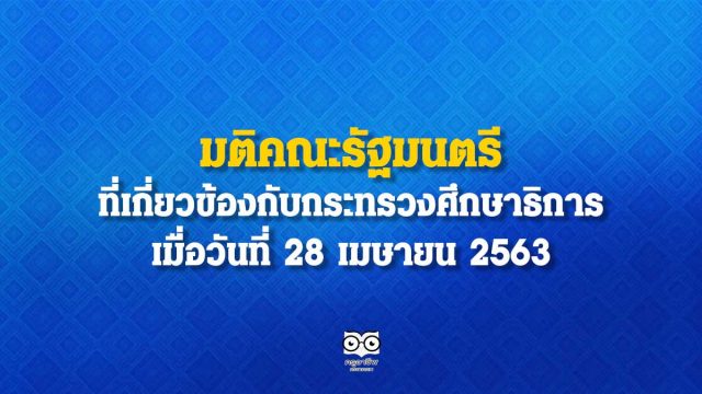 มติคณะรัฐมนตรี ที่เกี่ยวข้องกับกระทรวงศึกษาธิการ เมื่อวันที่ 28 เมษายน 2563