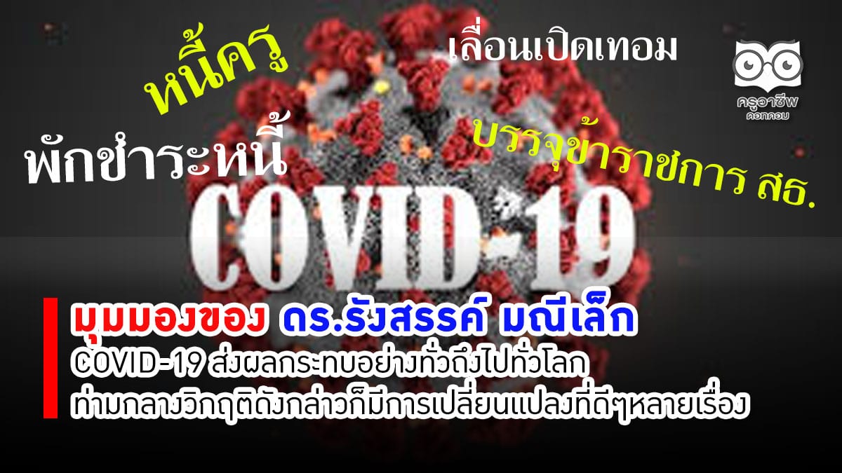 มุมมองของ ดร.รังสรรค์ มณีเล็ก COVID-19 ส่งผลกระทบอย่างทั่วถึงไปทั่วโลก อย่างไรก็ตาม ท่ามกลางวิกฤติดังกล่าวก็มีการเปลี่ยนแปลงที่ดีๆหลายเรื่อง