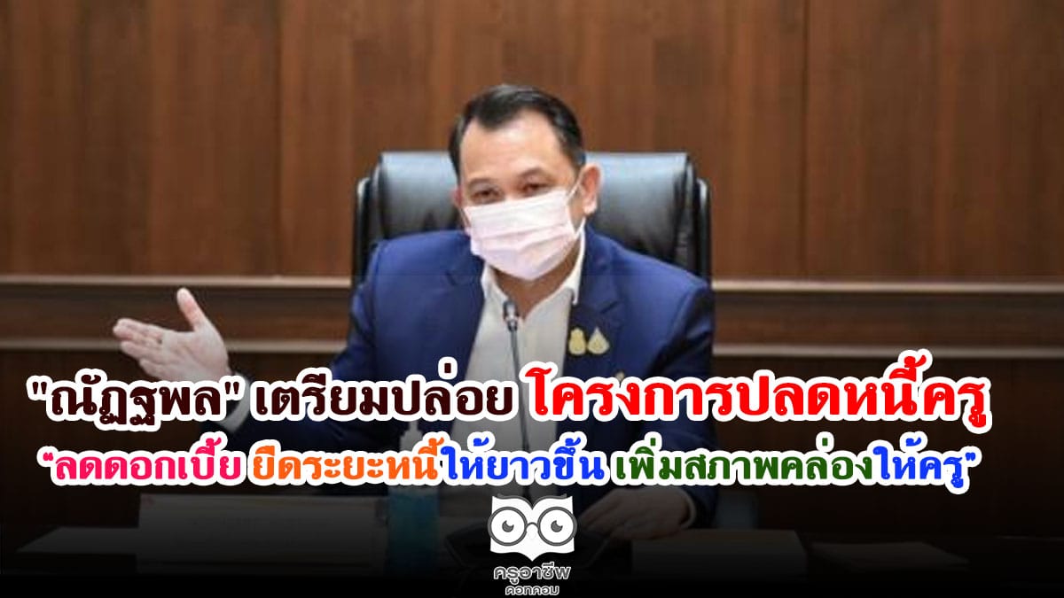 "ณัฏฐพล" เตรียมปล่อยโครงการปลดหนี้ครู “ลดดอกเบี้ย ยืดระยะหนี้ให้ยาวขึ้น เพิ่มสภาพคล่องให้ครู”