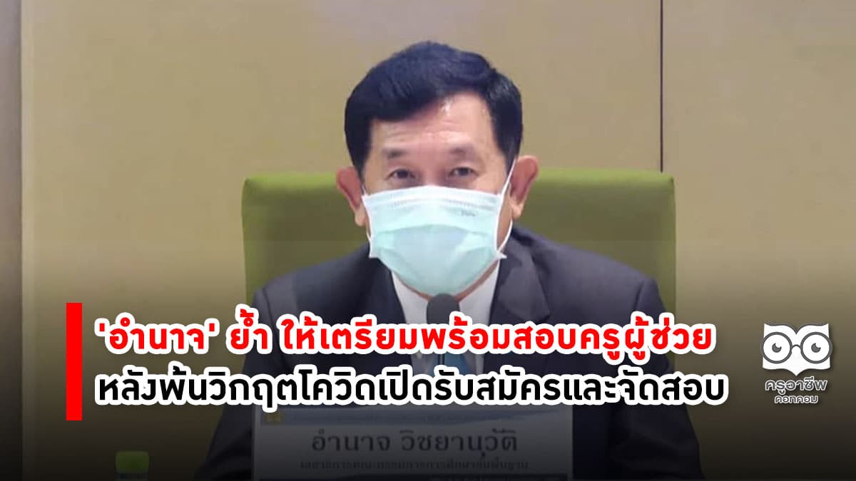 'อำนาจ' ย้ำ ให้เตรียมพร้อมสอบครูผู้ช่วย หลังพ้นวิกฤตโควิดเปิดรับสมัครและจัดสอบ