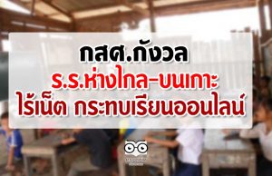 กสศ.กังวลร.ร.ห่างไกล-บนเกาะ ไร้เน็ตกระทบเรียนออนไลน์