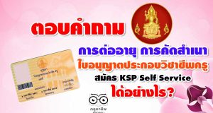 ตอบคำถาม การต่ออายุ การคัดสำเนา ใบอนุญาตประกอบวิชาชีพครู สมัคร KSP Self Service ได้อย่างไร