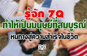 รู้จัก 7Q ทำให้เป็นมนุษย์ที่สมบูรณ์ หนทางสู่ความสำเร็จในชีวิต