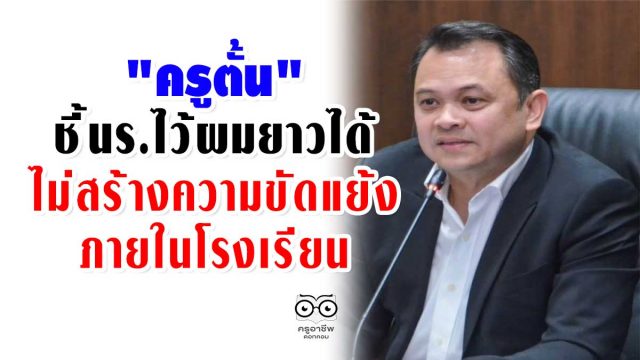 "ครูตั้น"ชี้นร.ไว้ผมยาวได้ ไม่สร้างความขัดแย้งภายในโรงเรียน