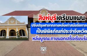 สิงห์บุรีเตรียมแผนปรับปรุงศาลากลางหลังเก่า สมัยรัชกาลที่ 5 เป็นพิพิธภัณฑ์ประจำจังหวัด หลังบูรณะภายนอกเสร็จเรียบร้อย