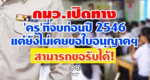 กมว.เปิดทาง’ครู’ที่จบก่อนปี 2546 แต่ยังไม่เคยขอใบอนุญาตประกอบวิชาชีพ สามารถขอรับได้!