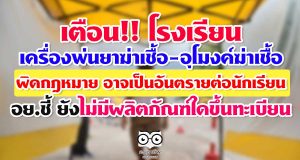เตือน!! โรงเรียนที่ใช้เครื่องพ่นยาฆ่าเชื้อ-อุโมงค์ฆ่าเชื้อ อาจจะผิดกฎหมาย และเป็นอันตรายต่อนักเรียนได้ -อย.ชี้แจงยังไม่มีผลิตภัณฑ์ใดได้รับการขึ้นทะเบียน