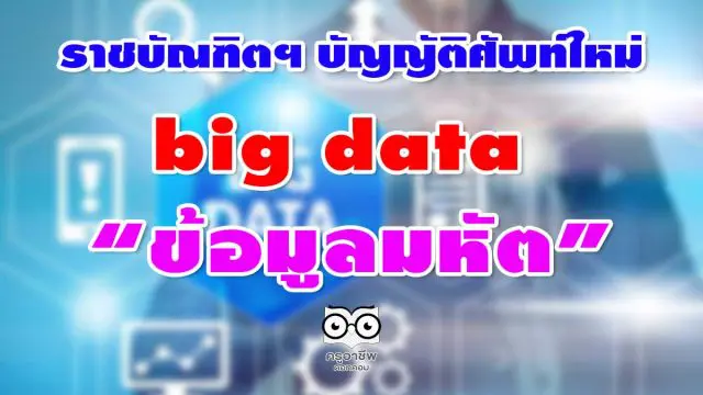 ราชบัณฑิตฯ บัญญัติศัพท์ใหม่ big data ว่า “ข้อมูลมหัต”