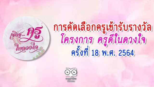 การคัดเลือกครูเข้ารับรางวัลโครงการ ครูดีในดวงใจ ครั้งที่ 18 พ.ศ. 2564