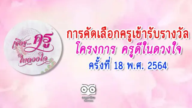 การคัดเลือกครูเข้ารับรางวัลโครงการ ครูดีในดวงใจ ครั้งที่ 18 พ.ศ. 2564