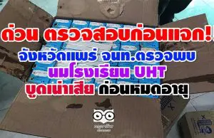 ตรวจสอบก่อนแจก!! แพร่ จนท.เร่งตรวจสอบด่วนพบ นมโรงเรียน UHT บูดเน่าเสีย ก่อนหมดอายุ