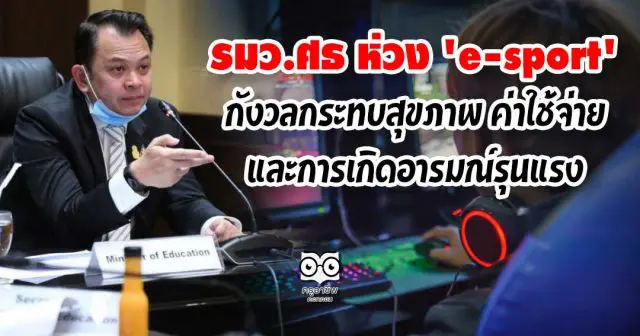 รมว.ศธ ห่วง 'e-sport' กังวลกระทบสุขภาพ ค่าใช้จ่าย และการเกิดอารมณ์รุนแรง