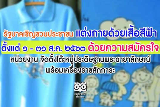 รัฐบาลเชิญชวนประชาชน แต่งกายด้วยเสื้อสีฟ้า ตั้งแต่วันที่ ๑ – ๓๑ สิงหาคม ๒๕๖๓ ด้วยความสมัครใจ หน่วยงาน จัดตั้งโต๊ะหมู่ประดิษฐานพระฉายาลักษณ์ พร้อมเครื่องราชสักการะ