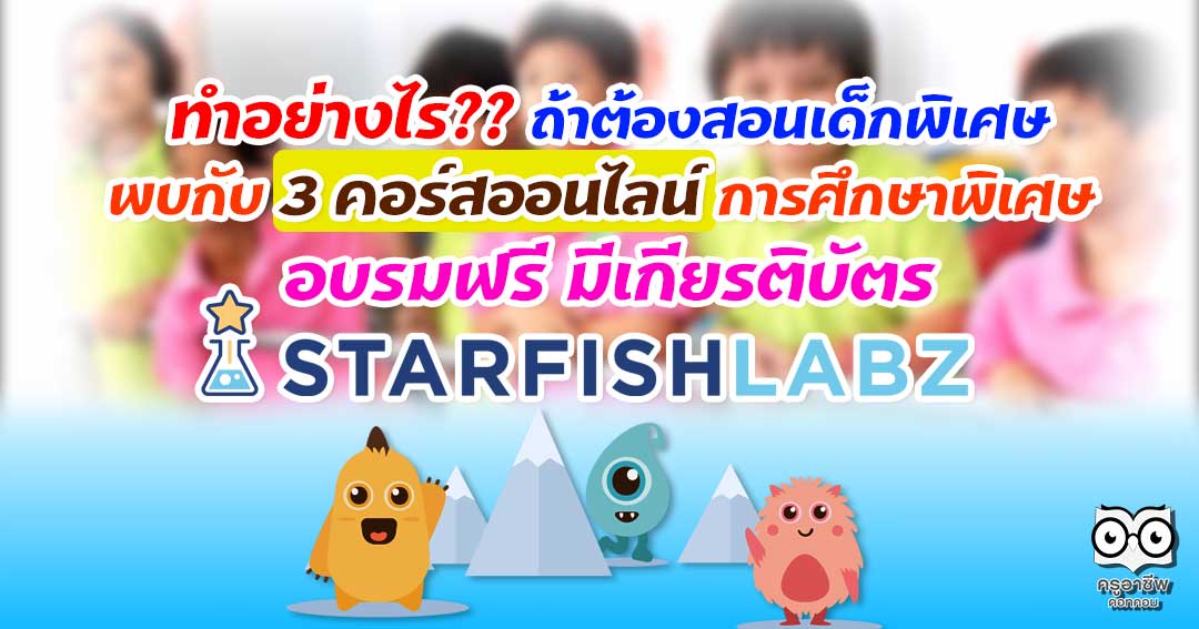 ทำอย่างไรถ้าต้องสอนเด็กพิเศษ พบกับ 3 คอร์สออนไลน์ การศึกษาพิเศษ กับ Starfish labz อบรมฟรี มีเกียรติบัตร