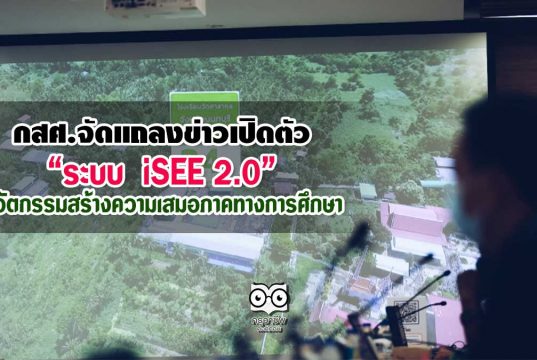 กสศ.จัดแถลงข่าวเปิดตัวระบบ “iSEE 2.0 นวัตกรรมสร้างความเสมอภาคทางการศึกษา”