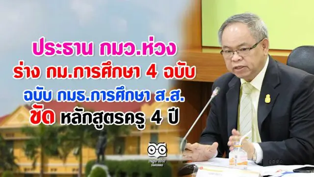 ประธาน กมว.ห่วง ร่าง กม.การศึกษา 4 ฉบับ กมธ.การศึกษา ส.ส. ขัด หลักสูตรครู 4 ปี