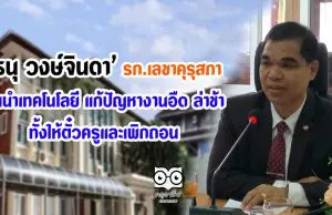 ‘ธนุ วงษ์จินดา’ รักษาการเลขาคุรุสภา ลั่นนำเทคโนโลยี แก้ปัญหางานอืด ล่าช้า ทั้งให้ตั๋วครูและเพิกถอน