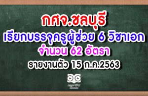 กศจ.ชลบุรี เรียกบรรจุครูผู้ช่วย 6 วิชาเอก 62 อัตรา รายงานตัว 15 ก.ค.2563