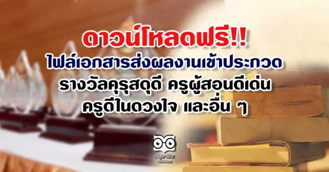 ดาวน์โหลดฟรี!! ไฟล์เอกสาร ส่งผลงานเข้าประกวดรางวัลคุรุสดุดี ครูผู้สอนดีเด่น ครูดีในดวงใจ และอื่น ๆ