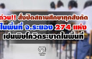 ด่วน!! สั่งปิดสถานศึกษาทุกสังกัด ในพื้นที่ จ.ระยอง 274 แห่ง เซ่นพิษโควิดระบาดในพื้นที่