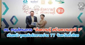 ศธ. หนุนโครงการ "ส่งความรู้ สร้างความสุขปี 3" เดินหน้าจุดพลังรักการอ่านครบ 77 จังหวัดทั่วประเทศ
