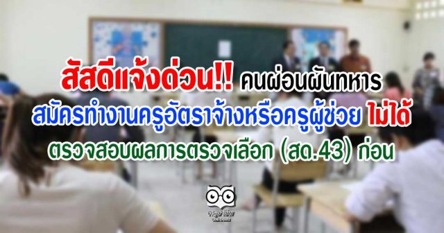 สัสดีแจ้งด่วน!! คนผ่อนผันทหาร สมัครทำงานครูอัตราจ้างหรือครูผู้ช่วยไม่ได้ ตรวจสอบผลการตรวจเลือก (สด.43) ก่อน