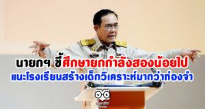 นายกฯ ชี้ศึกษายกกำลังสองน้อยไป แนะโรงเรียนสร้างเด็กวิเคราะห์มากว่าท่องจำ