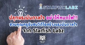ปลุกแรงบันดาลใจ อย่าให้หมดไฟ!! ชวนคุณครูรับชมวิดีโอสร้างแรงบันดาลใจ จาก Starfish Labz