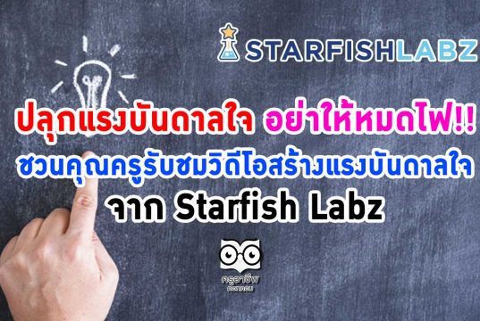 ปลุกแรงบันดาลใจ อย่าให้หมดไฟ!! ชวนคุณครูรับชมวิดีโอสร้างแรงบันดาลใจ จาก Starfish Labz