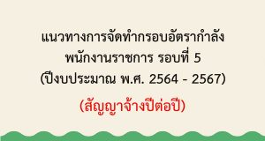 แนวทางการจัดทำกรอบอัตรากำลัง พนักงานราชการ รอบ 5 ปีงบประมาณ 64-67
