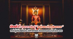 เปิดแล้ว! "อุทยานการเรียนรู้สมเด็จพระเจ้าตากสินมหาราช "แหล่งรู้เลิร์นเพลินประวัติศาสตร์และวัฒนธรรมของจังหวัดระยอง