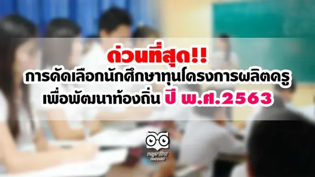 ด่วนที่สุด!! การคัดเลือกนักศึกษาทุนโครงการผลิตครูเพื่อพัฒนาท้องถิ่น ปี พ.ศ.2563