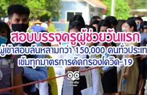 สอบบรรจุครูผู้ช่วยวันแรก ผู้เข้าสอบล้นหลามกว่า 150,000 คนทั่วประเทศ เข้มทุกมาตรการคัดกรองโควิด-19