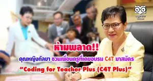 ห้ามพลาด คุณหญิงกัลยา ชวนเพื่อนครูที่เคยอบรม C4T มาสมัคร “Coding for Teacher Plus (C4T Plus)”
