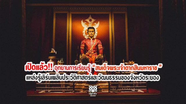 เปิดแล้ว! "อุทยานการเรียนรู้สมเด็จพระเจ้าตากสินมหาราช "แหล่งรู้เลิร์นเพลินประวัติศาสตร์และวัฒนธรรมของจังหวัดระยอง